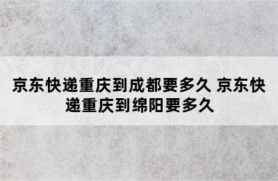 京东快递重庆到成都要多久 京东快递重庆到绵阳要多久